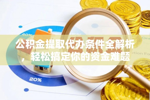 城关公积金提取代办条件全解析，轻松搞定你的资金难题