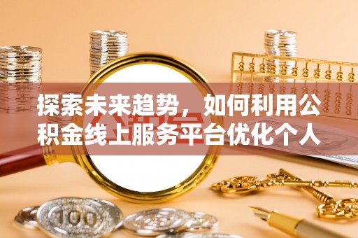 城关探索未来趋势，如何利用公积金线上服务平台优化个人财务管理