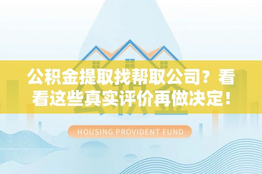 城关公积金提取找帮取公司？看看这些真实评价再做决定！