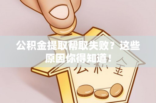 城关公积金提取帮取失败？这些原因你得知道！