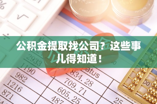 城关公积金提取找公司？这些事儿得知道！