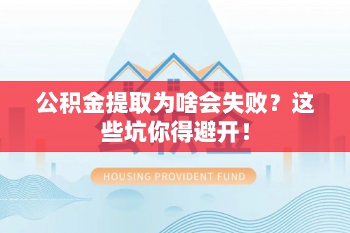 城关公积金提取为啥会失败？这些坑你得避开！