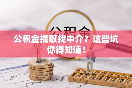 城关公积金提取找中介？这些坑你得知道！