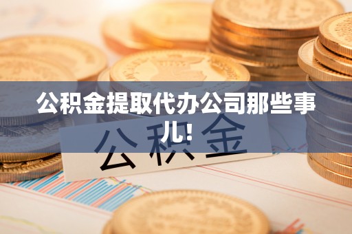 城关公积金提取代办公司那些事儿！