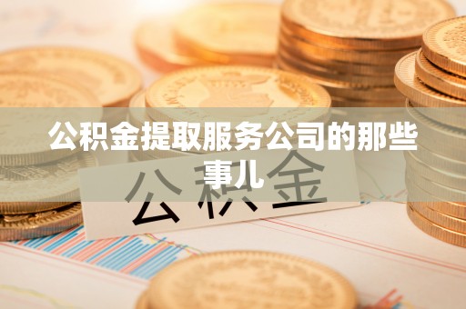 城关公积金提取服务公司的那些事儿