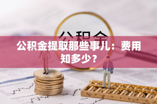 城关公积金提取那些事儿：费用知多少？