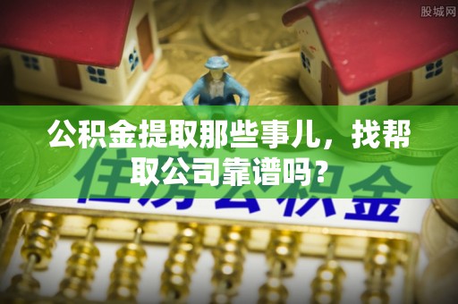 城关公积金提取那些事儿，找帮取公司靠谱吗？