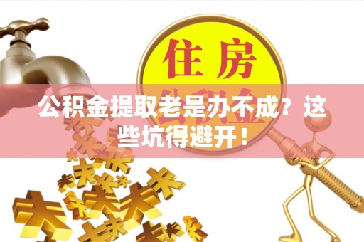 城关公积金提取老是办不成？这些坑得避开！