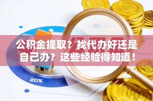 城关公积金提取？找代办好还是自己办？这些经验得知道！