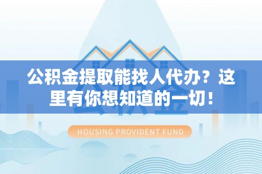 城关公积金提取能找人代办？这里有你想知道的一切！