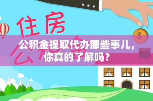 城关公积金提取代办那些事儿，你真的了解吗？