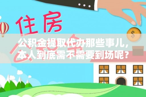 城关公积金提取代办那些事儿，本人到底需不需要到场呢？
