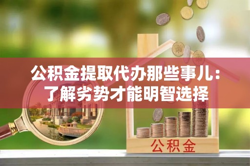 城关公积金提取代办那些事儿：了解劣势才能明智选择