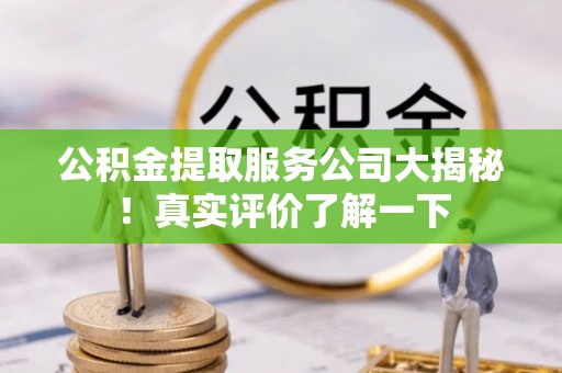 城关公积金提取服务公司大揭秘！真实评价了解一下