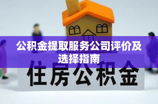 城关公积金提取服务公司评价及选择指南