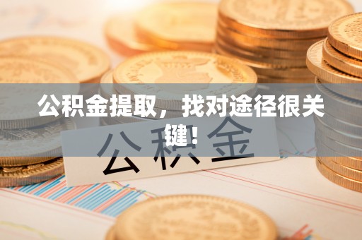 城关公积金提取，找对途径很关键！
