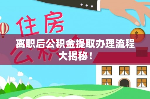 城关离职后公积金提取办理流程大揭秘！