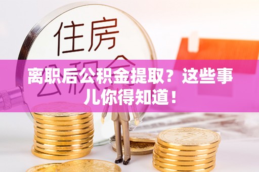 城关离职后公积金提取？这些事儿你得知道！