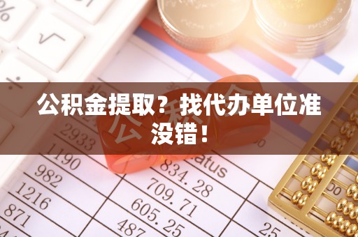 城关公积金提取？找代办单位准没错！