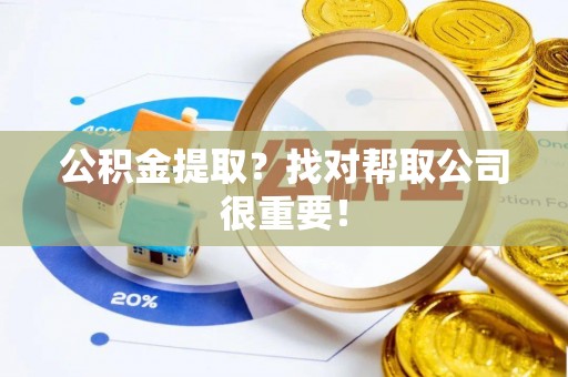 城关公积金提取？找对帮取公司很重要！