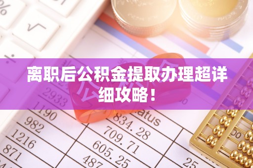 城关离职后公积金提取办理超详细攻略！
