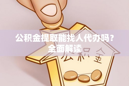 城关公积金提取能找人代办吗？全面解读
