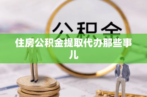 城关住房公积金提取代办那些事儿