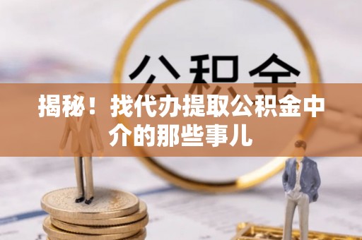 城关揭秘！找代办提取公积金中介的那些事儿