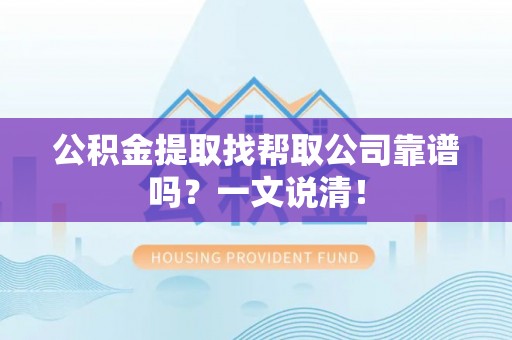 城关公积金提取找帮取公司靠谱吗？一文说清！