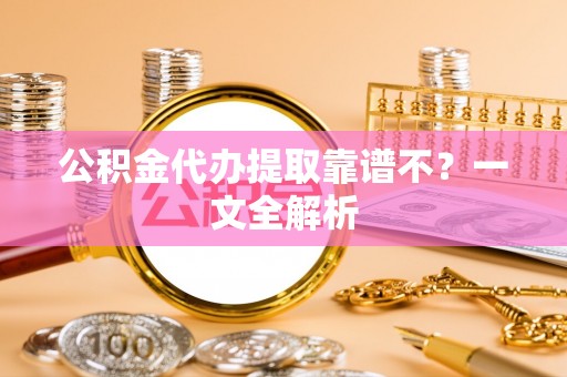 城关公积金代办提取靠谱不？一文全解析