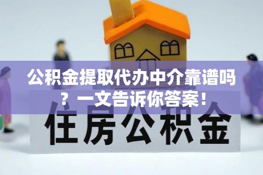 城关公积金提取代办中介靠谱吗？一文告诉你答案！