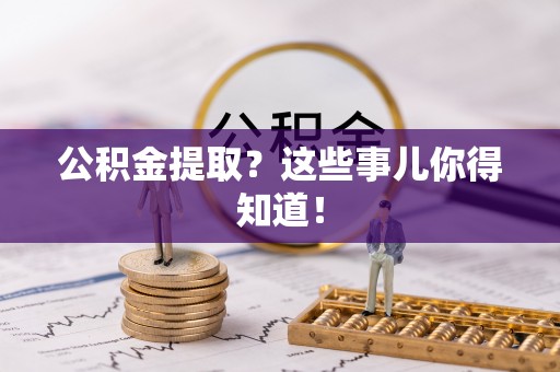城关公积金提取？这些事儿你得知道！