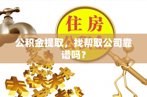 城关公积金提取，找帮取公司靠谱吗？