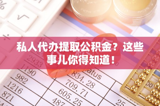 城关私人代办提取公积金？这些事儿你得知道！