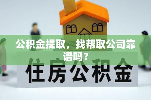 城关公积金提取，找帮取公司靠谱吗？