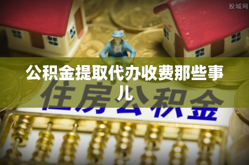 城关公积金提取代办收费那些事儿