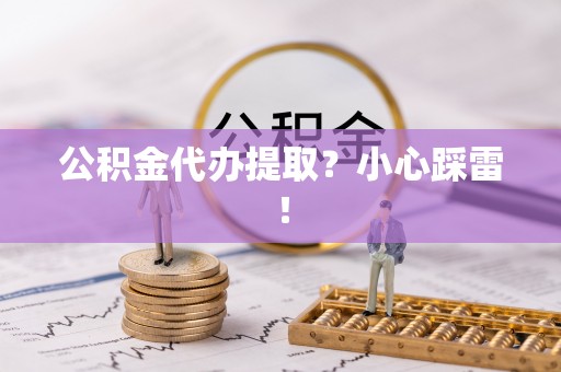 城关公积金代办提取？小心踩雷！
