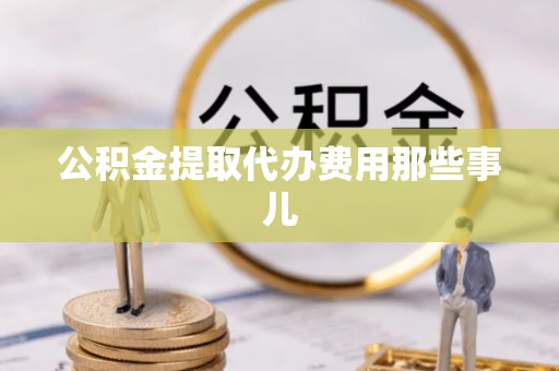 城关公积金提取代办费用那些事儿