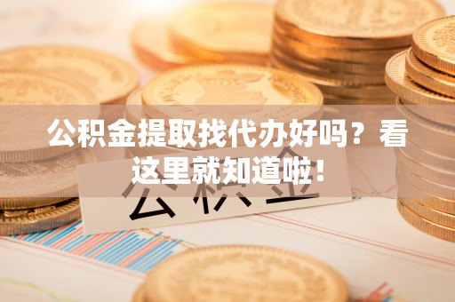 城关公积金提取找代办好吗？看这里就知道啦！