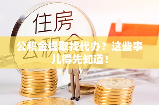 城关公积金提取找代办？这些事儿得先知道！