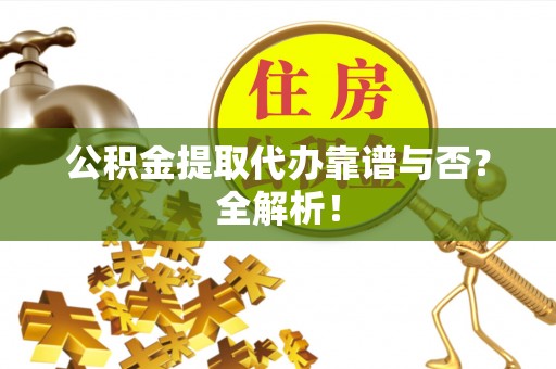 城关公积金提取代办靠谱与否？全解析！