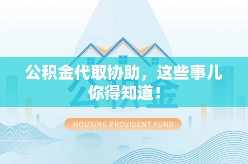 城关公积金代取协助，这些事儿你得知道！