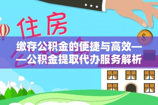 城关缴存公积金的便捷与高效——公积金提取代办服务解析