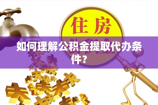 城关如何理解公积金提取代办条件？