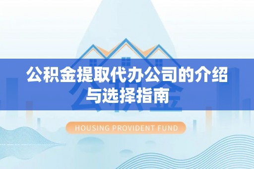 城关公积金提取代办公司的介绍与选择指南