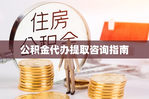 城关公积金代办提取咨询指南