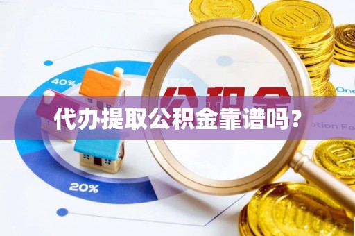 城关代办提取公积金靠谱吗？