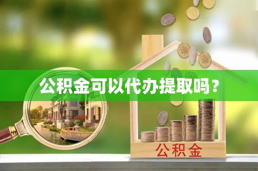 城关公积金可以代办提取吗？