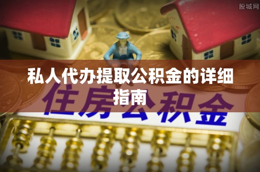 城关私人代办提取公积金的详细指南