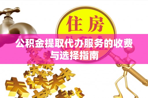 城关公积金提取代办服务的收费与选择指南